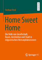 Home Sweet Home: Die Rolle von Gesellschaft, Raum, Architektur und Stadt in migrantischen Heimatphänomenen (German Edition) 3658496118 Book Cover