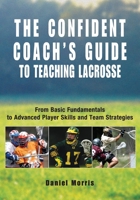 The Confident Coach's Guide to Teaching Lacrosse: From Basic Fundamentals to Advanced Player Skills and Team Strategies (Confident Coach) 1592285880 Book Cover