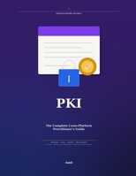 PKI: The Complete Cross-Platform Practitioner's Guide: Public-Key Infrastructure for Windows, Linux, macOS, and Mobile B0HC3QDVS7 Book Cover