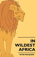 In Wildest Africa: The Record of Hunting and Exploration Trip Through Uganda, Victoria Nyanza, the Kilimanjaro Region and British East Africa, With an ... Central Africa, and a Description of the V 1016267290 Book Cover