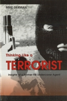 Thinking Like a Terrorist: Insights of a Former FBI Undercover Agent 1597970263 Book Cover