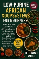 LOW-PURINE AFRICAN SOUPS & STEWS FOR BEGINNERS: 100+ Delicious Low-Purine African Soups & Stews for Gout & Kidney Health: Easy, Affordable, and ... Joints, and Enjoy Tradition without Sacrifice B0FVWF7FQT Book Cover