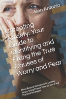 Unrooting Anxiety: Your Guide to Identifying and Fixing the True Causes of Worry and Fear: Move Beyond Symptoms to Lasting Peace, Using Proven Neuroscience and Practical Strategies B0GS945B2D Book Cover