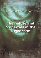 The Nature and Properties of the Sugar Cane: With Practical Directions for the Improvement of Its Culture, and the Manufacture of Its Products 1145958966 Book Cover