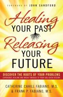 Healing Your Past, Releasing Your Future: Discover the Roots of Your Problems, Experience Healing and Breakthrough to Your God-given Destiny 0800796470 Book Cover