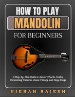 How to Play Mandolin for Beginners: A Step-by-Step Guide to Master Chords, Scales, Strumming Patterns, Music Theory, and Easy Songs B0H6KQN3TD Book Cover