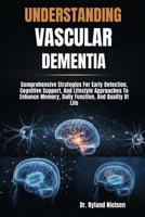 UNDERSTANDING VASCULAR DEMENTIA: Comprehensive Strategies For Early Detection, Cognitive Support, And Lifestyle Approaches To Enhance Memory, Daily Function, And Quality Of Life B0FRZG643D Book Cover