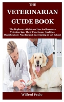 The Veterinarian Guide Book: The Beginners Guide on How to Become a Veterinarian, Their Functions, Qualities, Qualifications Needed and Succeeding in Vet School B09CL18DJF Book Cover