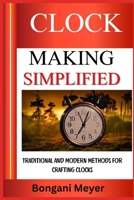 CLOCK MAKING IMPLIFIED: Traditional And Modern Methods For Crafting Clocks B0DZQCNT61 Book Cover