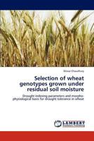 Selection of wheat genotypes grown under residual soil moisture: Drought indexing parameters and morpho-physiological basis for drought tolerance in wheat 3845442115 Book Cover