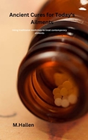 Ancient Cures for Today's Ailments: Using traditional medicines to treat contemporary ailments B0BPGQG7GW Book Cover