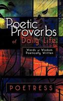 Poetic Proverbs of Daily Life: Words of Wisdom Poetically Written 1608608700 Book Cover