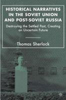 Historical Narratives in the Soviet Union and Post-Soviet Russia: Destroying the Settled Past, Creating an Uncertain Future 1349535168 Book Cover