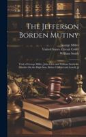 The Jefferson Borden Mutiny: Trial of George Miller, John Glew and William Smith for Murder On the High Seas, Before Clifford and Lowell, Jj 1020067454 Book Cover