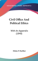 Civil Office And Political Ethics: With An Appendix 1436807646 Book Cover