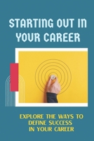 Starting Out In Your Career: Explore The Ways To Define Success In Your Career: How To Find Joy In Life With Any Employee B09CFS7CCG Book Cover