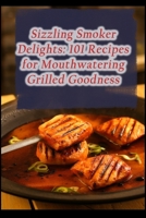 Sizzling Smoker Delights: 101 Recipes for Mouthwatering Grilled Goodness B0CGWV6DQ3 Book Cover