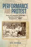 Performance and Protest: Inuit of Labrador and the World's Columbian Exposition, 1893 1990445284 Book Cover