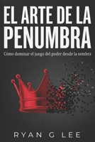 EL ARTE DE LA PENUMBRA: Cómo dominar el juego del poder desde la sombra (Spanish Edition) B0H853VD3H Book Cover