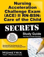 Nursing Acceleration Challenge Exam (ACE) II RN-BSN: Care of the Child Secrets Study Guide: Nursing ACE Test Review for the Nursing Acceleration Challenge Exam 1627331433 Book Cover