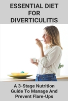 Essential Diet For Diverticulitis: A 3-Stage Nutrition Guide To Manage And Prevent Flare-Ups: Foods To Avoid With Diverticulitis B0917XZXP8 Book Cover