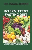 INTERMITTENT FASTING DIET: Step By Step Guide To Lose Weight, Increase Longevity and Stay Healthy With The Secret Of Intermittent Fasting B088B6DBZZ Book Cover