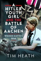 Hitler Youth Girl and the Battle of Aachen : Weiner Katte's War 1399080415 Book Cover