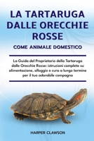LA TARTARUGA DALLE ORECCHIE ROSSE COME ANIMALE DOMESTICO: La Guida del Proprietario della Tartaruga dalle Orecchie Rosse: istruzioni complete su ... il tuo adorabile compagno (Italian Edition) B0DX15QLW7 Book Cover