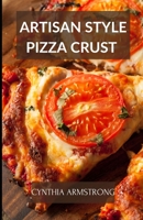 ARTISAN STYLE PIZZA CRUST: Discover numerous, easy ways to cook different scrumptious pizza styles. B0BD4S9TZT Book Cover