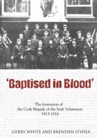 Baptised In Blood: The Formation of the Cork Brigade of Irish Volunteers 1913 - 1916 1856354652 Book Cover