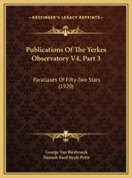 Publications Of The Yerkes Observatory V4, Part 3: Parallaxes Of Fifty-Two Stars 0548898359 Book Cover
