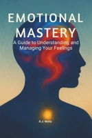 Emotional Mastery: A Guide to Understanding and Managing Your Feelings B0F5WVVMXT Book Cover