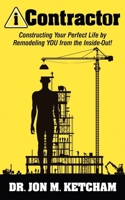 iContractor 1: Constructing Your Perfect Life by Remodeling YOU from the Inside-Out! 1614482667 Book Cover