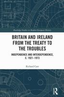 Britain and Ireland from the Treaty to the Troubles: Independence and Interdependence, c. 1921-1973 (Routledge Studies in Modern European History) 1032879874 Book Cover