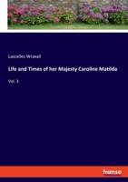 Life and Times of Her Majesty Caroline Matilda, Queen of Denmark and Norway, and Sister of H. M. George III of England, From Family Documents and Private State Archives; v.3 1977864090 Book Cover