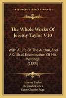 The Whole Works Of Jeremy Taylor V10: With A Life Of The Author, And A Critical Examination Of His Writings 1104408724 Book Cover