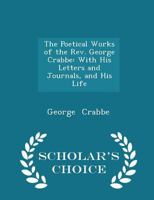 The Poetical Works of the REV. George Crabbe: With His Letters and Journals, and His Life 0526767456 Book Cover