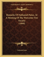 Remarks of Nathaniel Paine, at a Meeting of the Worcester Fire Society: January 2, 1899 1359288635 Book Cover