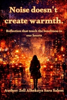 Noise does’t create Warmth: Reflection that touch the loneliness in our hearts B0GG6GNRTR Book Cover