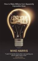 Find Your Lightbulb: How to make millions from apparently impossible ideas 1906465045 Book Cover