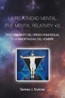 La Relatividad Mental (the Mental Relativity #2): Descubrimiento del Origen Homosexual y La Inmortalidad del Hombre 1506516548 Book Cover