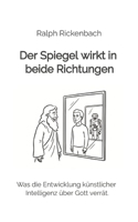 Der Spiegel wirkt in beide Richtungen: Was die Entwicklung künstlicher Intelligenz über Gott verrät. (German Edition) 3384858735 Book Cover