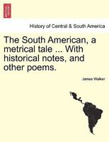 The South American, a metrical tale ... With historical notes, and other poems. 1241037744 Book Cover