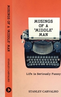 MUSINGS OF A 'MIDDLE' MAN: Life is Seriously Funny B0D8ZDWYKW Book Cover