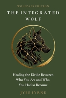 The Integrated Wolf - Wolfpack Edition: Healing the Divide Between Who You Are and Who You Had to Become 176480564X Book Cover