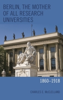 Berlin, the Mother of All Research Universities: 1860-1918 1498540201 Book Cover