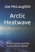 Arctic Heatwave: Alfredo Gomez and the Exodus From Siberia B0BW2QMHRH Book Cover