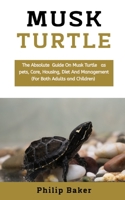 Musk Turtle: The absolute guide on musk turtle pets, care, housing, diet and management B08MN7XSSW Book Cover