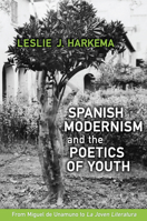 Spanish Modernism and the Poetics of Youth: From Miguel de Unamuno to 'la Joven Literatura' 148750196X Book Cover