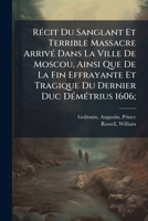 Récit Du Sanglant Et Terrible Massacre Arrivé Dans La Ville De Moscou, Ainsi Que De La Fin Effrayante Et Tragique Du Dernier Duc Démétrius 1606; 1179542851 Book Cover